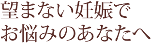 望まない妊娠でお悩みのあなたへ